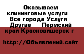 Оказываем клининговые услуги! - Все города Услуги » Другие   . Пермский край,Красновишерск г.